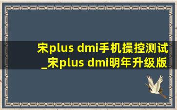 宋plus dmi手机操控测试_宋plus dmi明年升级版